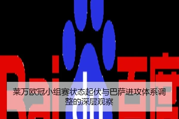 莱万欧冠小组赛状态起伏与巴萨进攻体系调整的深层观察