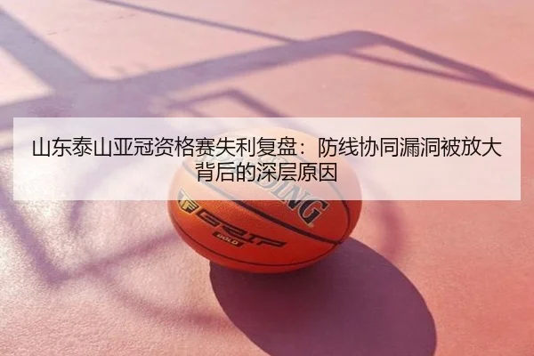 山东泰山亚冠资格赛失利复盘：防线协同漏洞被放大背后的深层原因