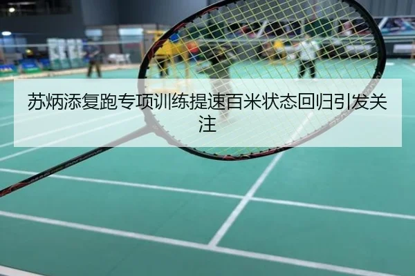 苏炳添复跑专项训练提速百米状态回归引发关注