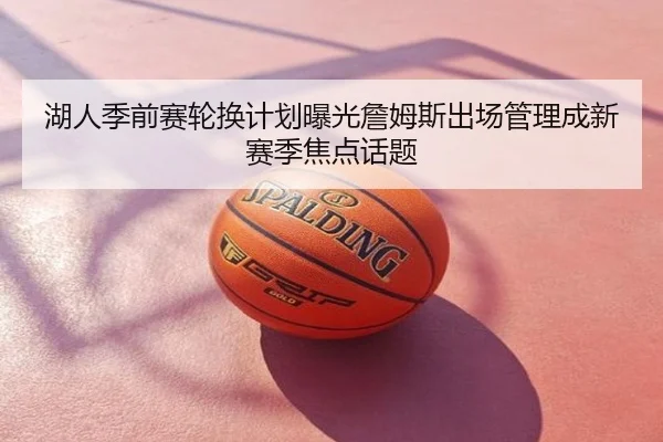 湖人季前赛轮换计划曝光詹姆斯出场管理成新赛季焦点话题